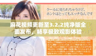 麻花視頻更新至3.2.2純凈版全面發(fā)布，暢享極致觀影體驗(yàn)