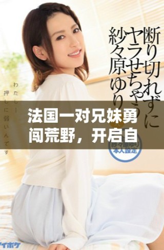 法國(guó)一對(duì)兄妹勇闖荒野，開啟自給自足的生活旅程
