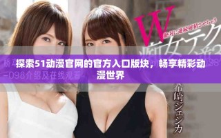 探索51動漫官網(wǎng)的官方入口版塊，暢享精彩動漫世界