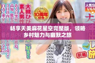 暢享天美麻花星空完整版，領(lǐng)略鄉(xiāng)村魅力與幽默之旅
