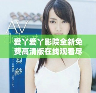 愛丫愛丫影院全新免費(fèi)高清版在線觀看盡享精彩影視體驗(yàn)