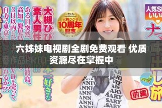 六姊妹電視劇全劇免費觀看 優(yōu)質(zhì)資源盡在掌握中