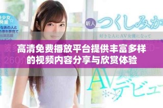 高清免費播放平臺提供豐富多樣的視頻內(nèi)容分享與欣賞體驗