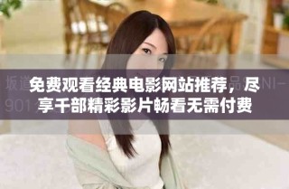 免費觀看經(jīng)典電影網(wǎng)站推薦，盡享千部精彩影片暢看無需付費