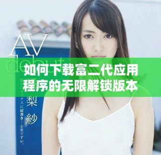 如何下載富二代應(yīng)用程序的無限解鎖版本指南