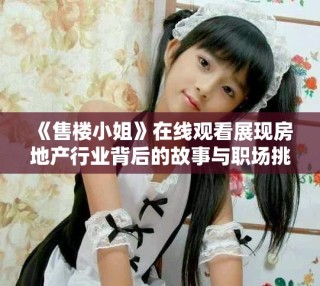 《售樓小姐》在線觀看展現(xiàn)房地產(chǎn)行業(yè)背后的故事與職場(chǎng)挑戰(zhàn)