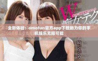 全新體驗(yàn)：omofun官方app下載助力你的手機(jī)娛樂無限可能