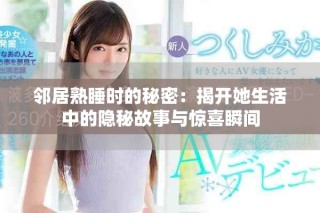 鄰居熟睡時的秘密：揭開她生活中的隱秘故事與驚喜瞬間