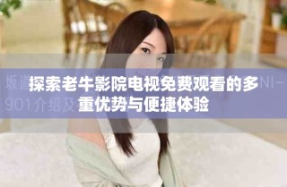 探索老牛影院電視免費觀看的多重優(yōu)勢與便捷體驗