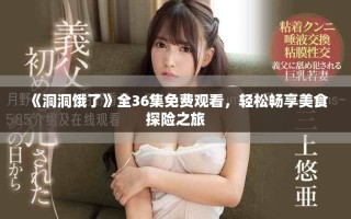 《洞洞餓了》全36集免費(fèi)觀看，輕松暢享美食探險(xiǎn)之旅