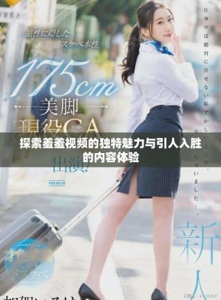 探索羞羞視頻的獨(dú)特魅力與引人入勝的內(nèi)容體驗(yàn)