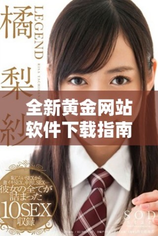 全新黃金網(wǎng)站軟件下載指南，助你輕松獲取最新資源與資訊