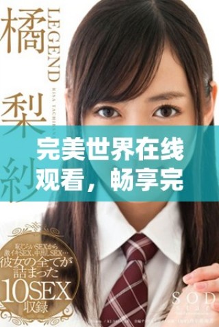 完美世界在線觀看，暢享完整觀看體驗(yàn)與精彩劇情揭秘
