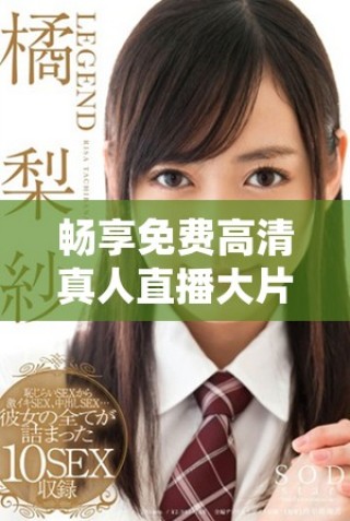 暢享免費(fèi)高清真人直播大片，盡在免費(fèi)e站等你來(lái)體驗(yàn)！