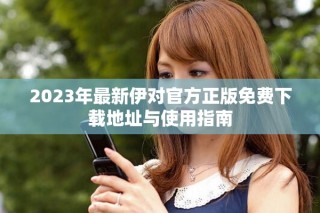 2023年最新伊對官方正版免費下載地址與使用指南