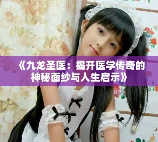 《九龍圣醫(yī)：揭開醫(yī)學(xué)傳奇的神秘面紗與人生啟示》