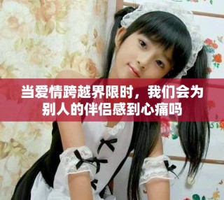 當(dāng)愛情跨越界限時，我們會為別人的伴侶感到心痛嗎