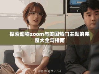探索動物zoom與美國熱門主題的完整大全與指南