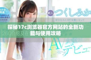 探秘17c瀏覽器官方網(wǎng)站的全新功能與使用攻略