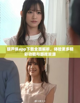 葫蘆俠app下載全面解析，體驗更多精彩功能與游戲資源