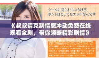 《叔叔請克制情感沖動免費在線觀看全劇，帶你領(lǐng)略精彩劇情》