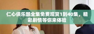 仁心俱樂部全集免費觀賞1到40集，精彩劇情等你來體驗