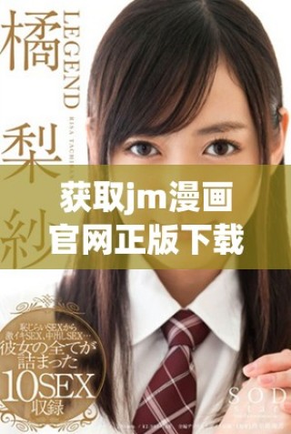 獲取jm漫畫官網(wǎng)正版下載的最新方法與資源分享