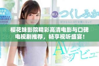 櫻花妹影院精彩高清電影與口碑電視劇推薦，暢享視聽盛宴！