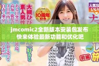 jmcomic2全新版本安裝包發(fā)布 快來體驗最新功能和優(yōu)化吧