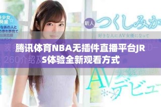騰訊體育NBA無插件直播平臺JRS體驗全新觀看方式