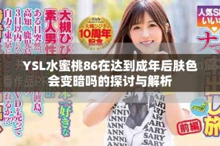 YSL水蜜桃86在達(dá)到成年后膚色會(huì)變暗嗎的探討與解析