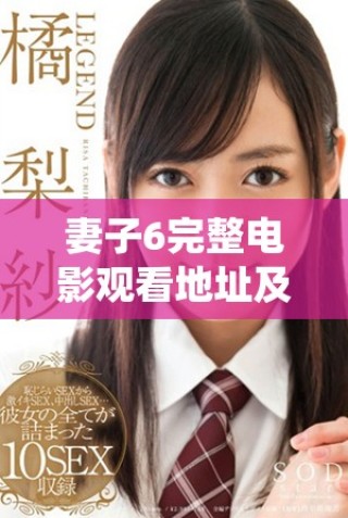 妻子6完整電影觀看地址及劇情介紹，帶你領(lǐng)略精彩細節(jié)