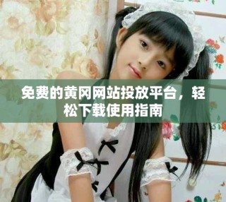 免費(fèi)的黃岡網(wǎng)站投放平臺(tái)，輕松下載使用指南