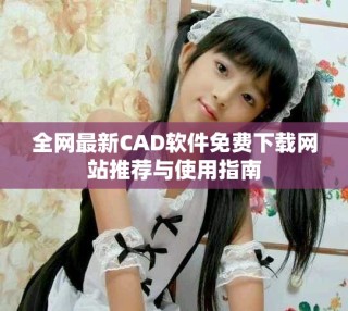 全網(wǎng)最新CAD軟件免費(fèi)下載網(wǎng)站推薦與使用指南