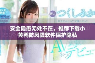 安全隱患無處不在，推薦下載小黃鴨防風(fēng)險(xiǎn)軟件保護(hù)隱私