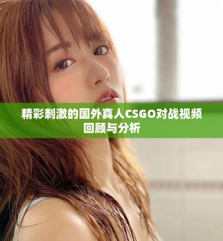 精彩刺激的國外真人CSGO對(duì)戰(zhàn)視頻回顧與分析