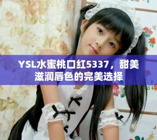 YSL水蜜桃口紅5337，甜美滋潤(rùn)唇色的完美選擇