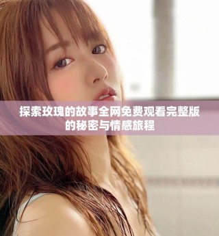 探索玫瑰的故事全網(wǎng)免費觀看完整版的秘密與情感旅程