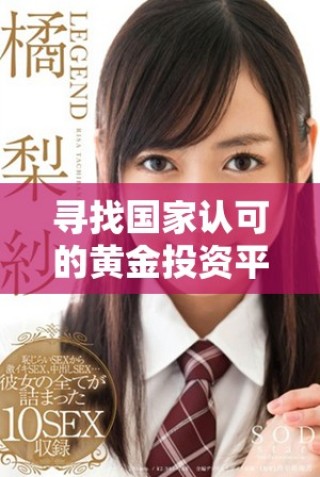 尋找國家認可的黃金投資平臺，安全可靠的交易選擇推薦