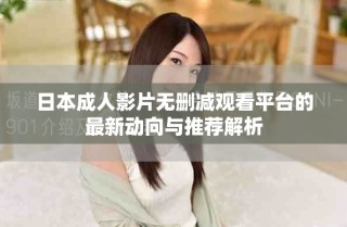 日本成人影片無刪減觀看平臺(tái)的最新動(dòng)向與推薦解析