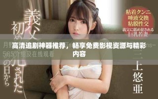 高清追劇神器推薦，暢享免費影視資源與精彩內(nèi)容