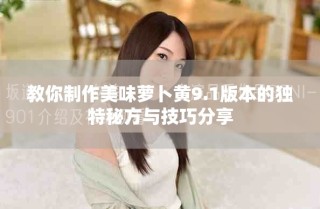 教你制作美味蘿卜黃9.1版本的獨(dú)特秘方與技巧分享