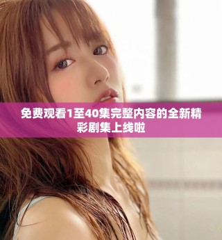 免費觀看1至40集完整內(nèi)容的全新精彩劇集上線啦