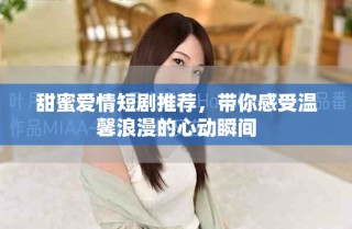 甜蜜愛情短劇推薦，帶你感受溫馨浪漫的心動瞬間