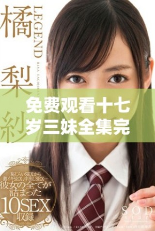 免費觀看十七歲三妹全集完整版不容錯過的精彩內容