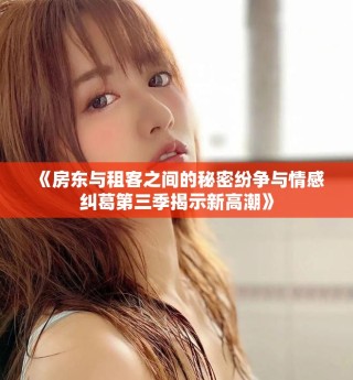 《房東與租客之間的秘密紛爭與情感糾葛第三季揭示新高潮》