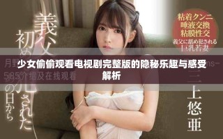 少女偷偷觀看電視劇完整版的隱秘樂趣與感受解析