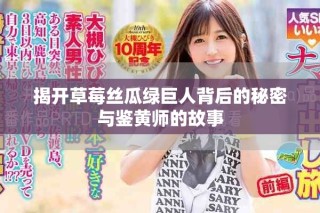 揭開(kāi)草莓絲瓜綠巨人背后的秘密與鑒黃師的故事