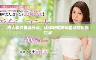 成人軟件推薦分享，讓你輕松發(fā)現(xiàn)精彩應(yīng)用新世界
