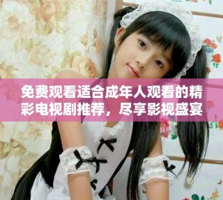 免費(fèi)觀看適合成年人觀看的精彩電視劇推薦，盡享影視盛宴